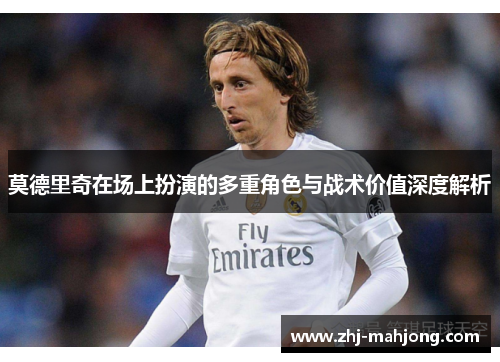 莫德里奇在场上扮演的多重角色与战术价值深度解析