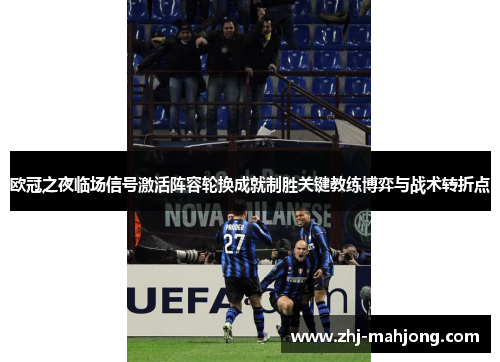 欧冠之夜临场信号激活阵容轮换成就制胜关键教练博弈与战术转折点 欧冠之夜临场信号激活阵容轮换成就制胜关键教练博弈与战术转折点