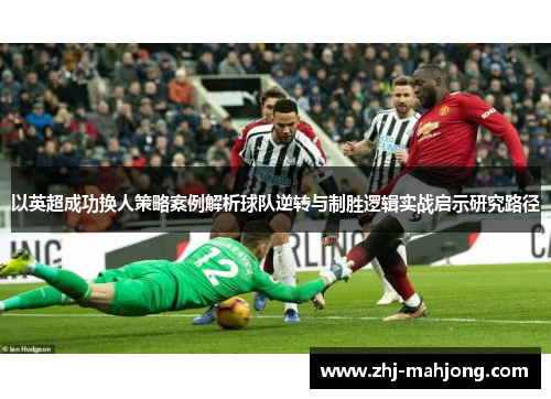 以英超成功换人策略案例解析球队逆转与制胜逻辑实战启示研究路径
