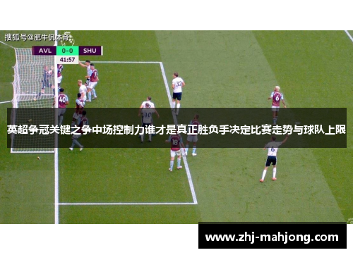 英超争冠关键之争中场控制力谁才是真正胜负手决定比赛走势与球队上限
