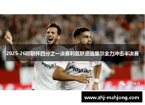 2025-26欧联杯四分之一决赛利兹联迎战里尔全力冲击半决赛