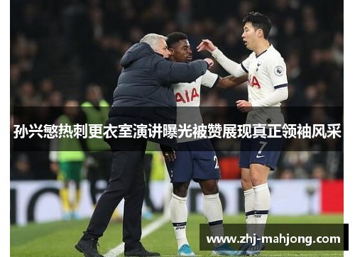 孙兴慜热刺更衣室演讲曝光被赞展现真正领袖风采