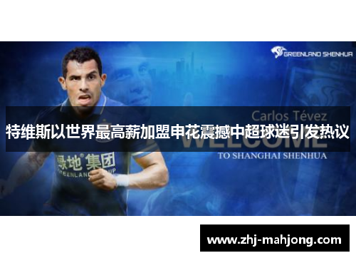 特维斯以世界最高薪加盟申花震撼中超球迷引发热议