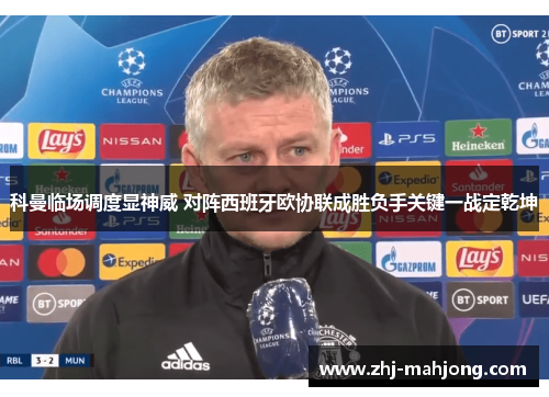 科曼临场调度显神威 对阵西班牙欧协联成胜负手关键一战定乾坤 科曼临场调度显神威 对阵西班牙欧协联成胜负手关键一战定乾坤