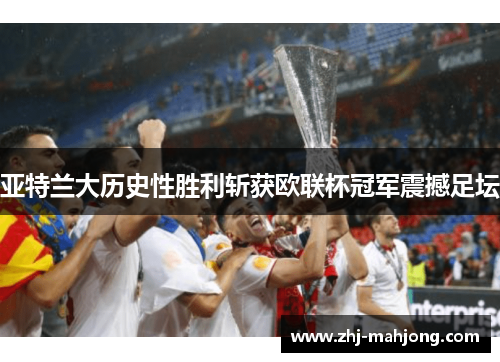 亚特兰大历史性胜利斩获欧联杯冠军震撼足坛 亚特兰大历史性胜利斩获欧联杯冠军震撼足坛