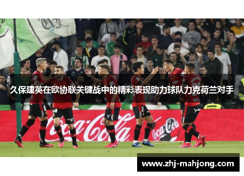 久保建英在欧协联关键战中的精彩表现助力球队力克荷兰对手