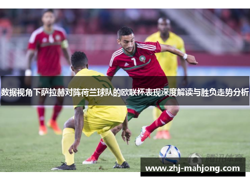 数据视角下萨拉赫对阵荷兰球队的欧联杯表现深度解读与胜负走势分析 数据视角下萨拉赫对阵荷兰球队的欧联杯表现深度解读与胜负走势分析