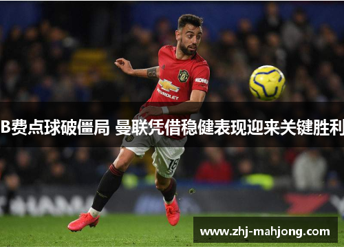 B费点球破僵局 曼联凭借稳健表现迎来关键胜利 B费点球破僵局 曼联凭借稳健表现迎来关键胜利