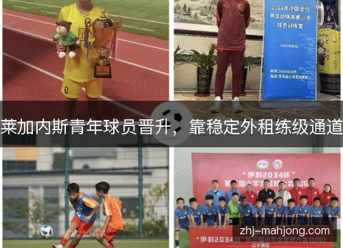 莱加内斯青年球员晋升,靠稳定外租练级通道 莱加内斯青年球员晋升,靠稳定外租练级通道